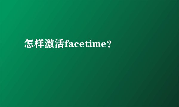 怎样激活facetime？