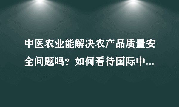 中医农业能解决农产品质量安全问题吗？如何看待国际中医农业联盟？