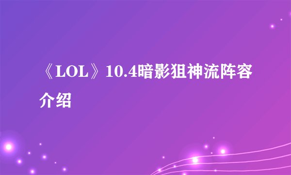 《LOL》10.4暗影狙神流阵容介绍