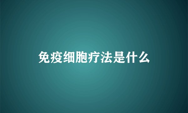 免疫细胞疗法是什么