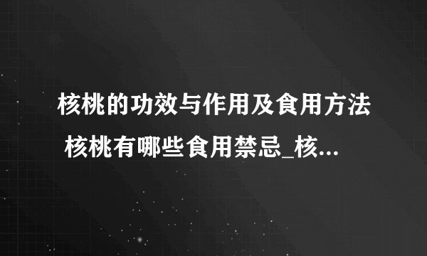 核桃的功效与作用及食用方法 核桃有哪些食用禁忌_核桃的功效与作用都有哪些