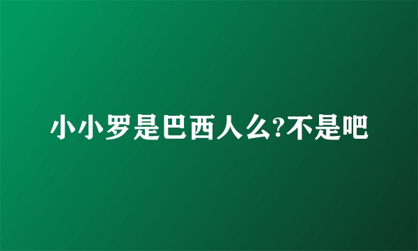 小小罗是巴西人么?不是吧