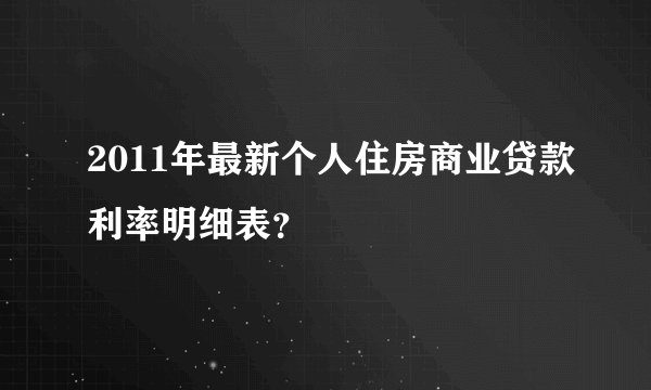 2011年最新个人住房商业贷款利率明细表？
