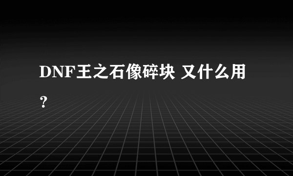 DNF王之石像碎块 又什么用？