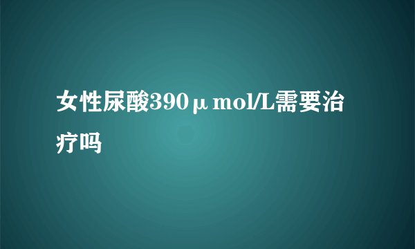 女性尿酸390μmol/L需要治疗吗