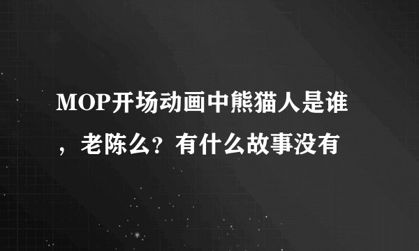 MOP开场动画中熊猫人是谁，老陈么？有什么故事没有