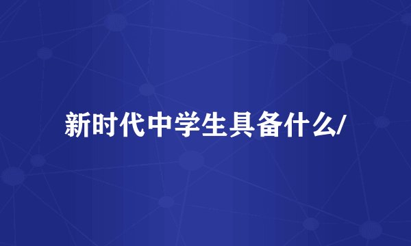 新时代中学生具备什么/