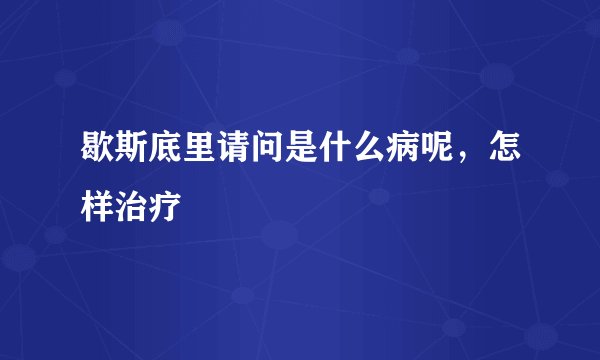 歇斯底里请问是什么病呢，怎样治疗