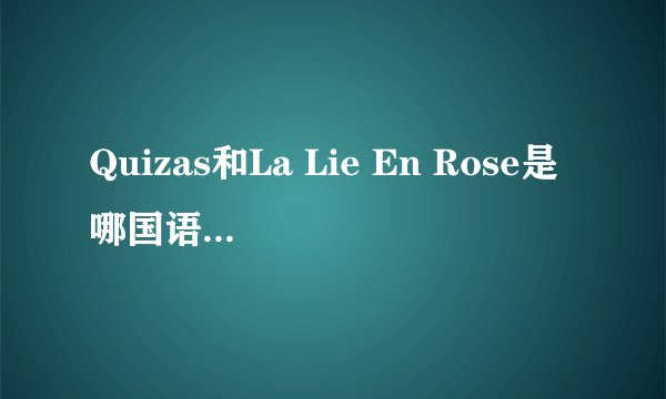 Quizas和La Lie En Rose是哪国语言？什么意思