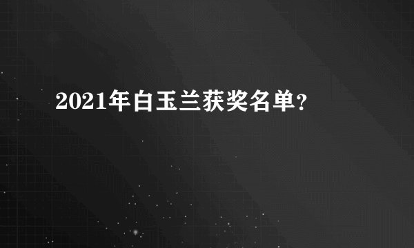 2021年白玉兰获奖名单？
