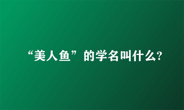 “美人鱼”的学名叫什么?
