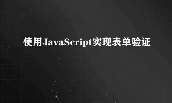 使用JavaScript实现表单验证