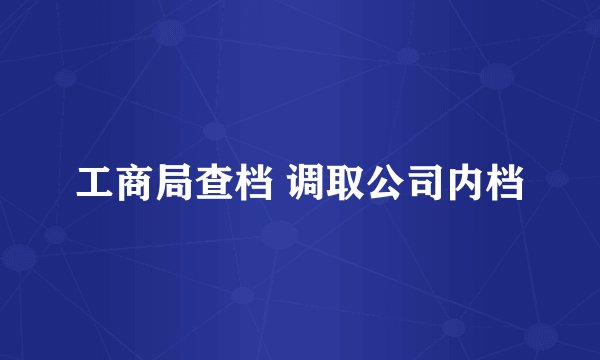 工商局查档 调取公司内档