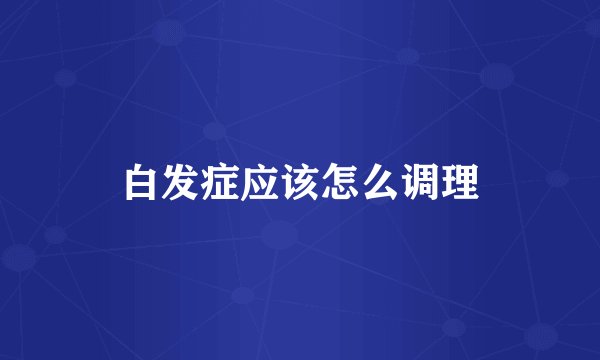 白发症应该怎么调理