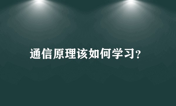 通信原理该如何学习？