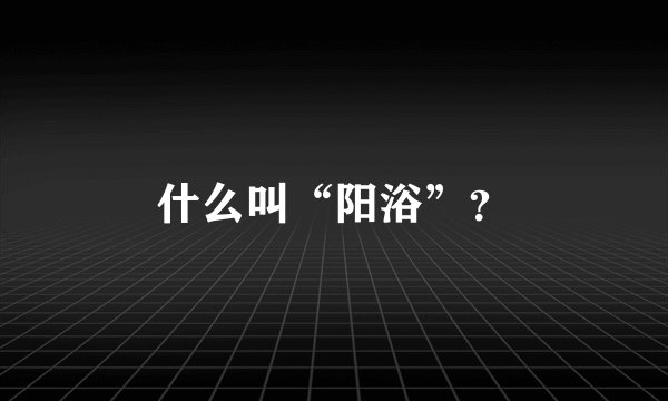 什么叫“阳浴”？
