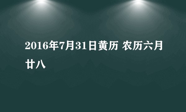 2016年7月31日黄历 农历六月廿八