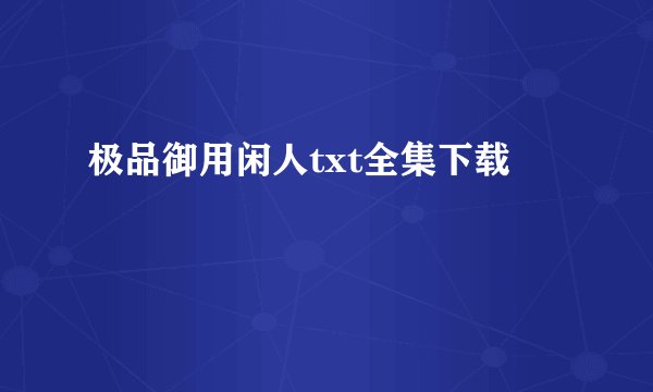 极品御用闲人txt全集下载