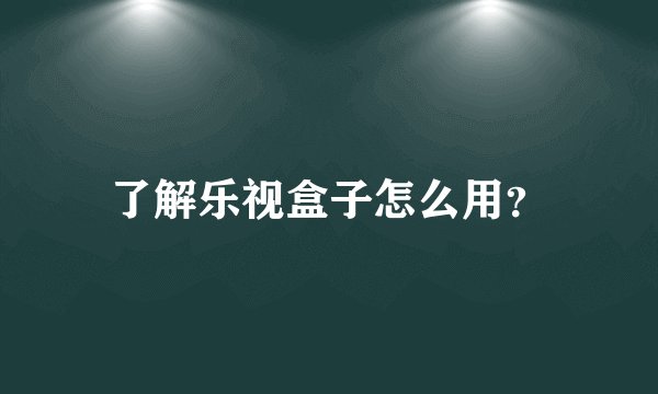 了解乐视盒子怎么用？