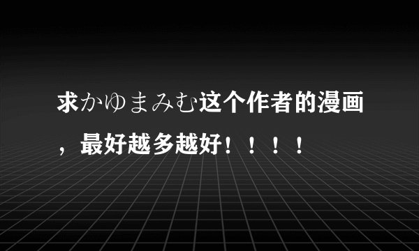 求かゆまみむ这个作者的漫画，最好越多越好！！！！