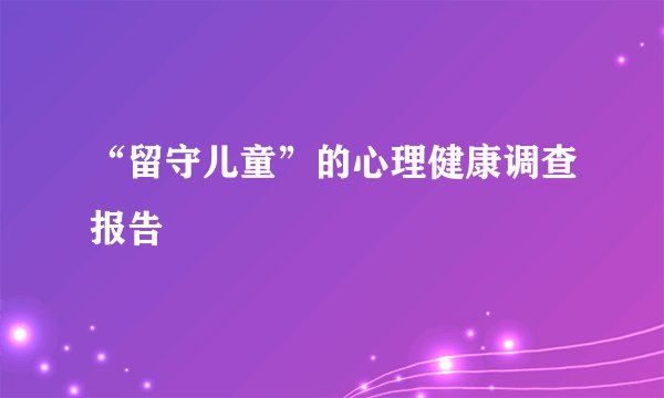 “留守儿童”的心理健康调查报告