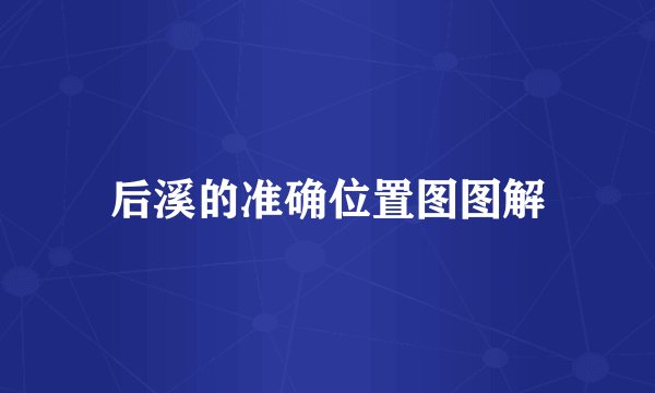 后溪的准确位置图图解
