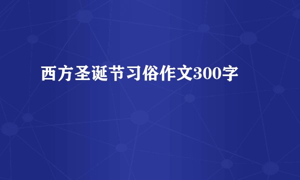 西方圣诞节习俗作文300字
