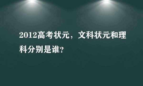 2012高考状元，文科状元和理科分别是谁？