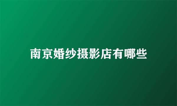 南京婚纱摄影店有哪些