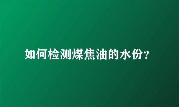 如何检测煤焦油的水份？