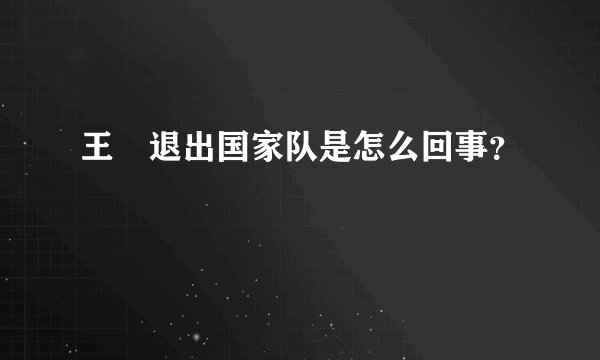 王濛退出国家队是怎么回事？