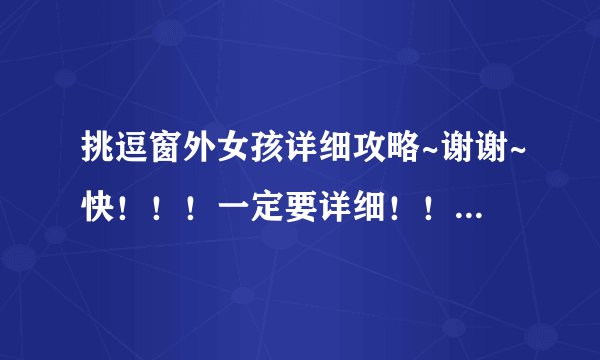 挑逗窗外女孩详细攻略~谢谢~快！！！一定要详细！！谢啦~答得好悬赏提高~