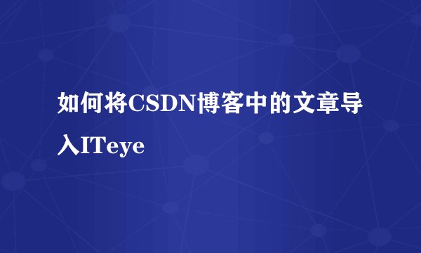 如何将CSDN博客中的文章导入ITeye