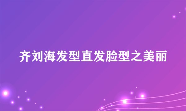 齐刘海发型直发脸型之美丽