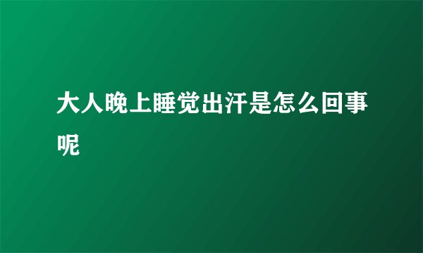 大人晚上睡觉出汗是怎么回事呢
