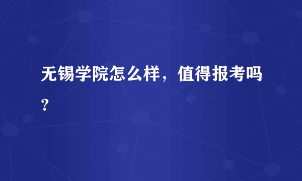 无锡学院怎么样，值得报考吗？