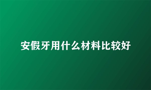 安假牙用什么材料比较好