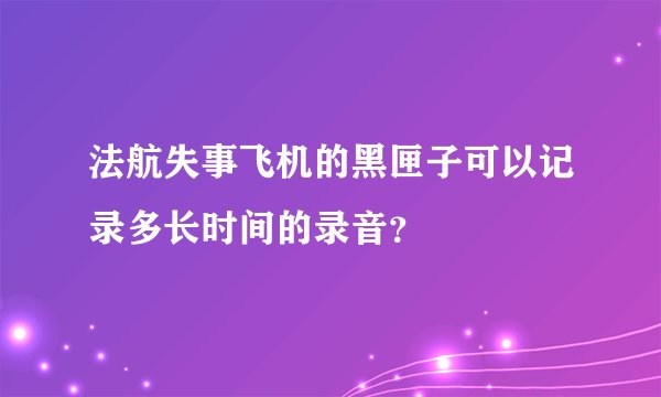 法航失事飞机的黑匣子可以记录多长时间的录音？