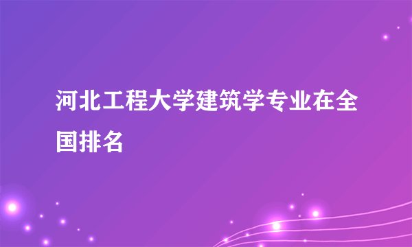 河北工程大学建筑学专业在全国排名