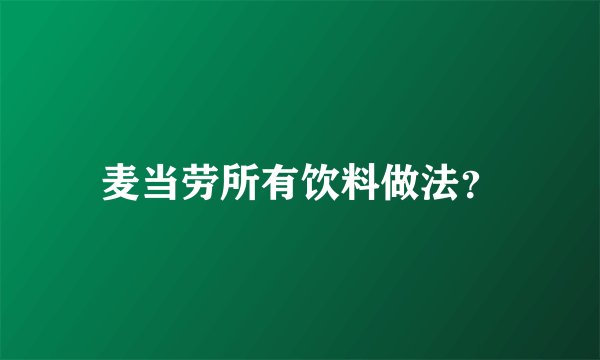 麦当劳所有饮料做法？