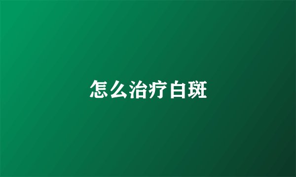 怎么治疗白斑