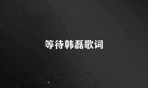 等待韩磊歌词