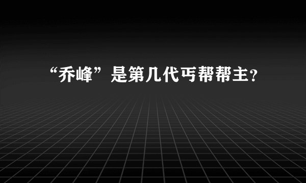 “乔峰”是第几代丐帮帮主？