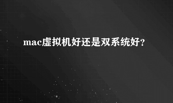 mac虚拟机好还是双系统好？