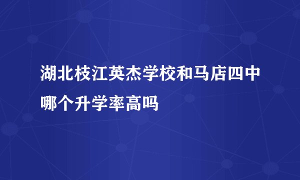 湖北枝江英杰学校和马店四中哪个升学率高吗