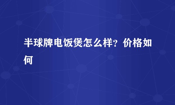 半球牌电饭煲怎么样？价格如何