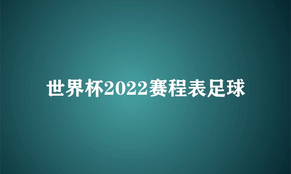 世界杯2022赛程表足球