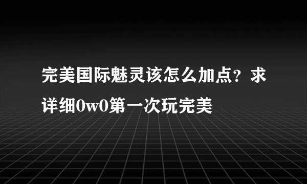 完美国际魅灵该怎么加点？求详细0w0第一次玩完美