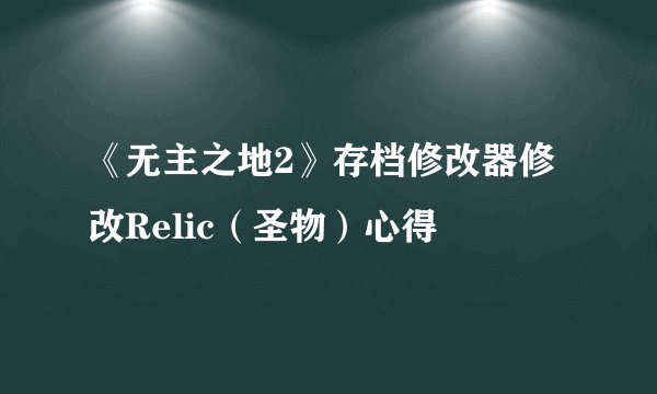 《无主之地2》存档修改器修改Relic（圣物）心得