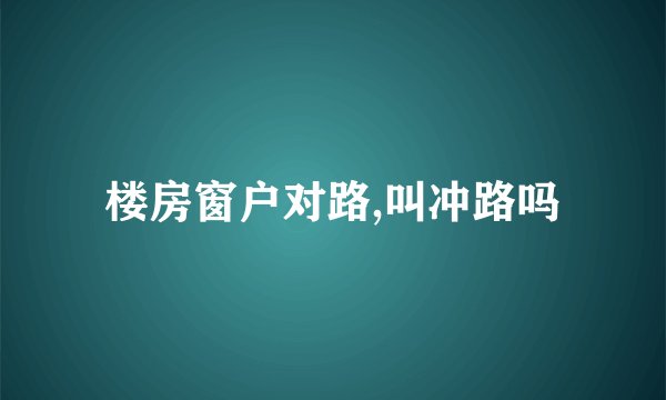 楼房窗户对路,叫冲路吗